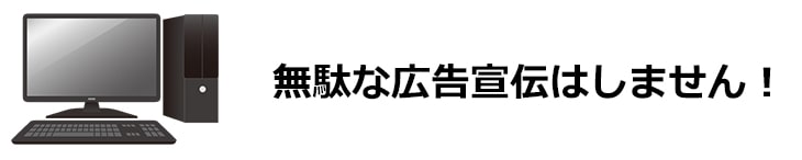 無駄な広告はしません